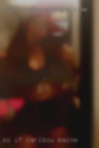 So if you  have not  heard from in Caribou, Maine me.. So if you  have not  heard from in Caribou, Maine me..